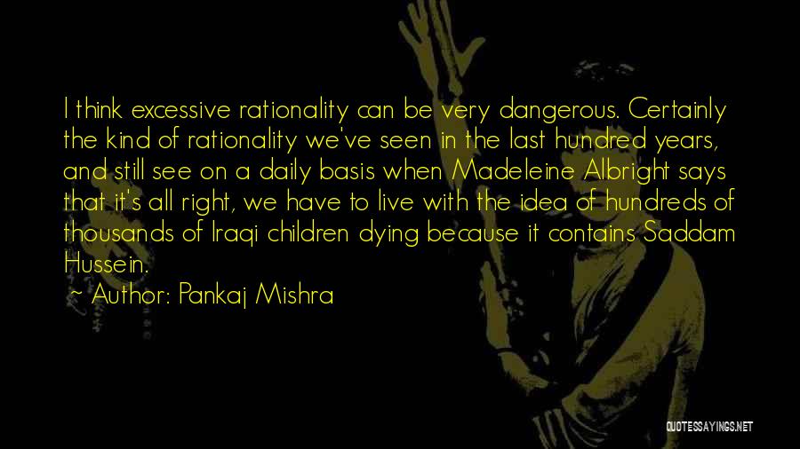 Pankaj Mishra Quotes: I Think Excessive Rationality Can Be Very Dangerous. Certainly The Kind Of Rationality We've Seen In The Last Hundred Years,
