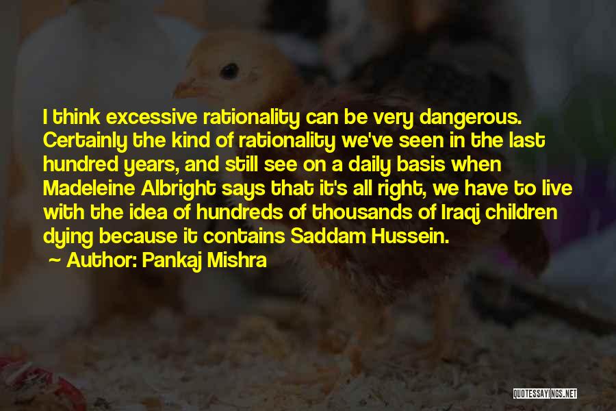 Pankaj Mishra Quotes: I Think Excessive Rationality Can Be Very Dangerous. Certainly The Kind Of Rationality We've Seen In The Last Hundred Years,
