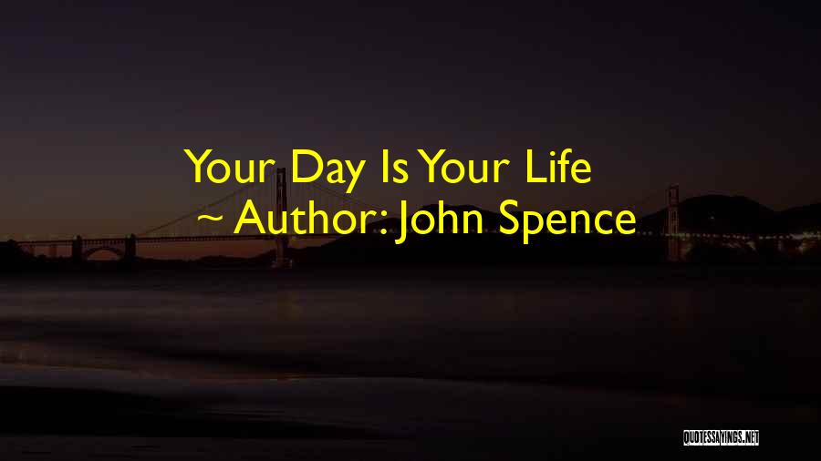 John Spence Quotes: Your Day Is Your Life