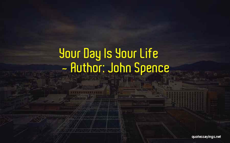 John Spence Quotes: Your Day Is Your Life