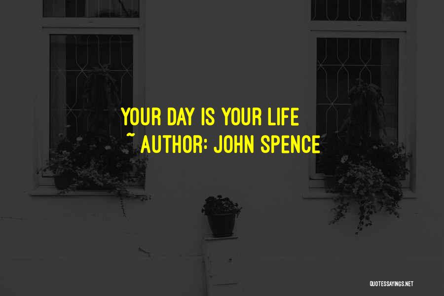 John Spence Quotes: Your Day Is Your Life