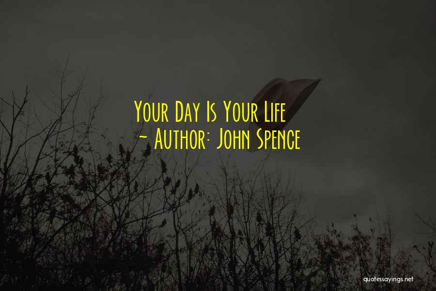 John Spence Quotes: Your Day Is Your Life