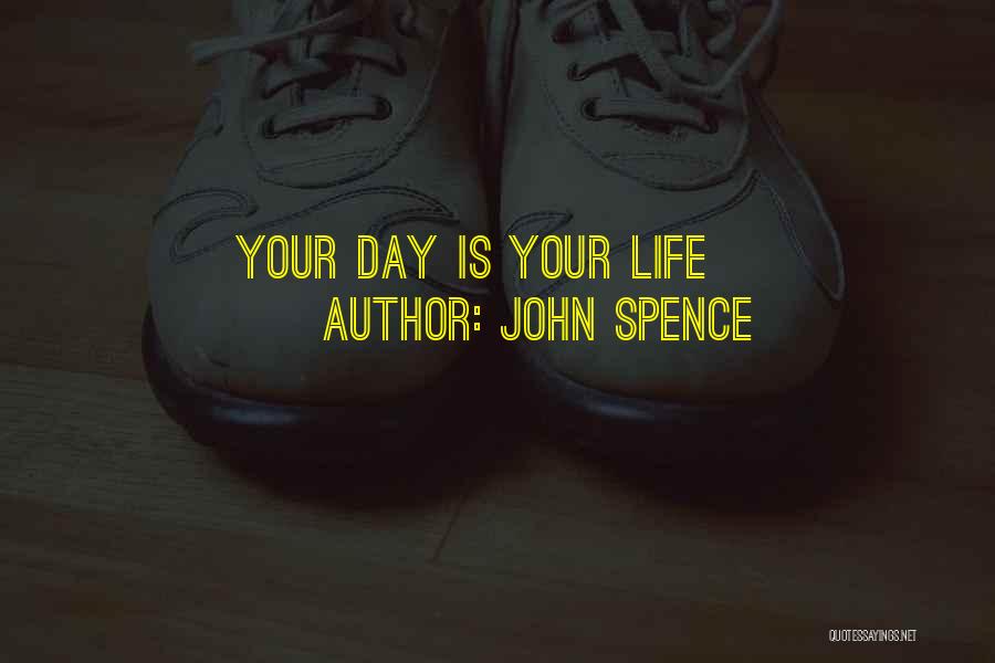 John Spence Quotes: Your Day Is Your Life