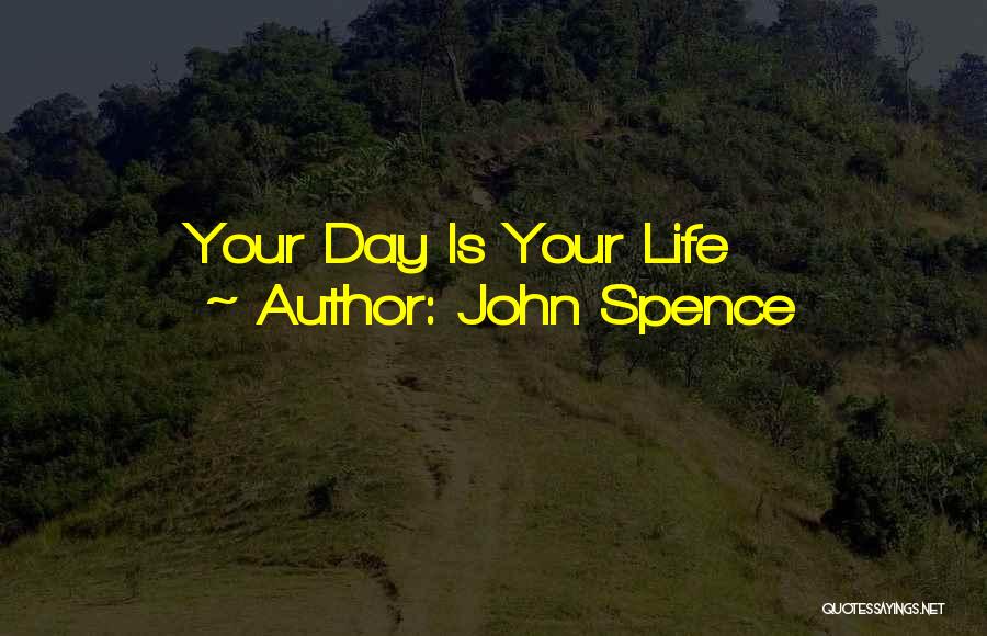 John Spence Quotes: Your Day Is Your Life