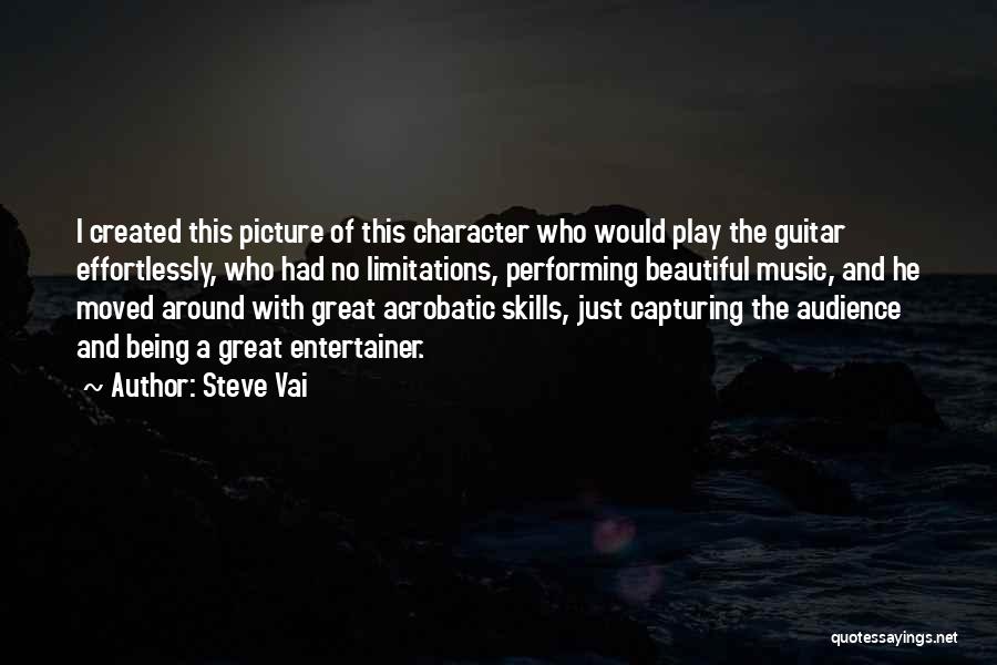 Steve Vai Quotes: I Created This Picture Of This Character Who Would Play The Guitar Effortlessly, Who Had No Limitations, Performing Beautiful Music,
