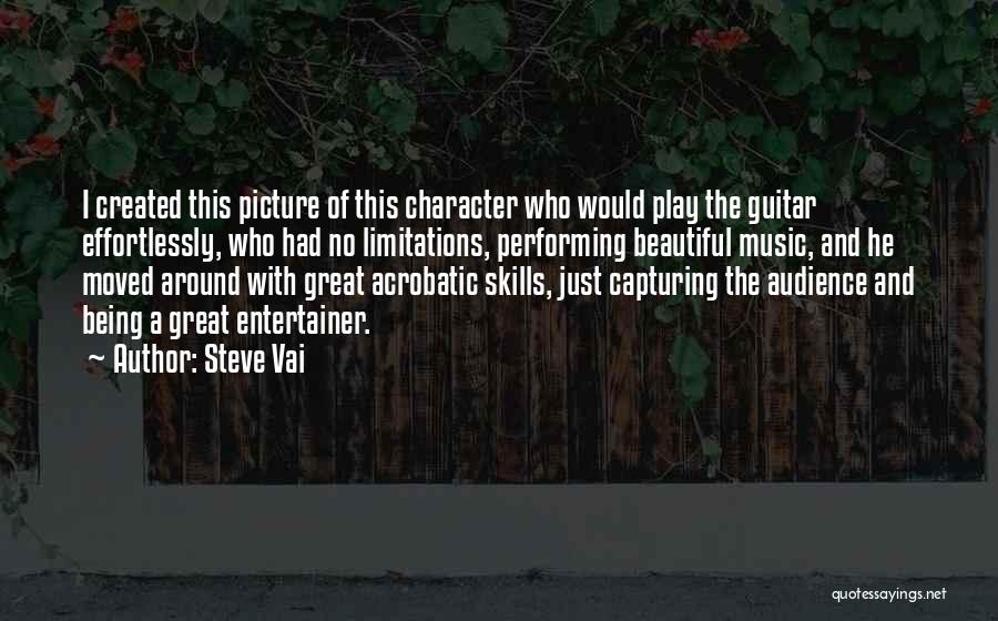 Steve Vai Quotes: I Created This Picture Of This Character Who Would Play The Guitar Effortlessly, Who Had No Limitations, Performing Beautiful Music,