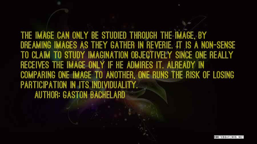Gaston Bachelard Quotes: The Image Can Only Be Studied Through The Image, By Dreaming Images As They Gather In Reverie. It Is A