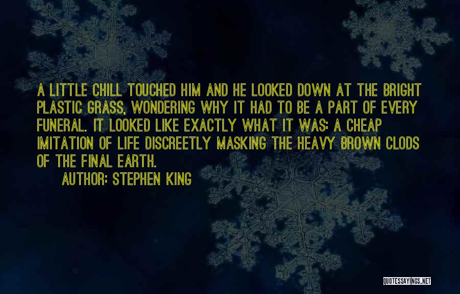 Stephen King Quotes: A Little Chill Touched Him And He Looked Down At The Bright Plastic Grass, Wondering Why It Had To Be