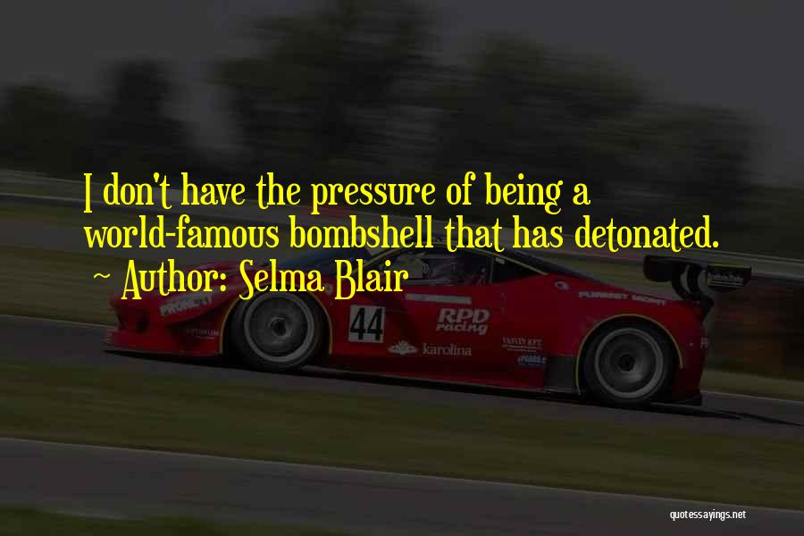 Selma Blair Quotes: I Don't Have The Pressure Of Being A World-famous Bombshell That Has Detonated.