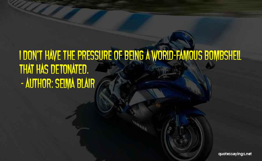 Selma Blair Quotes: I Don't Have The Pressure Of Being A World-famous Bombshell That Has Detonated.