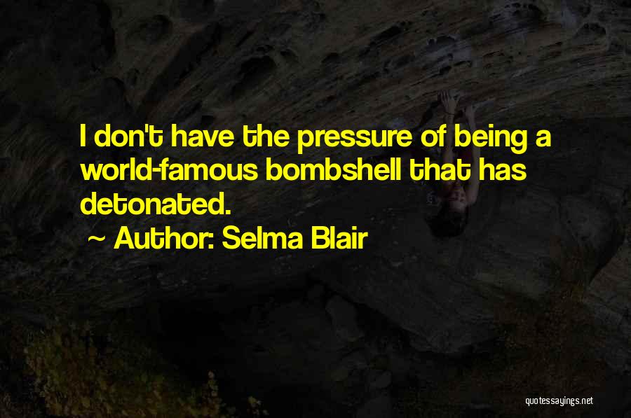 Selma Blair Quotes: I Don't Have The Pressure Of Being A World-famous Bombshell That Has Detonated.