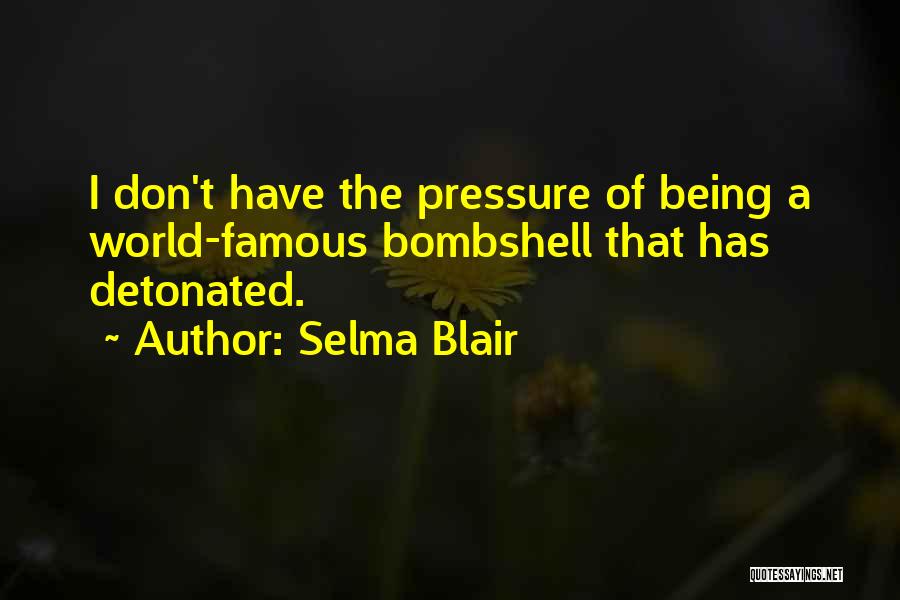 Selma Blair Quotes: I Don't Have The Pressure Of Being A World-famous Bombshell That Has Detonated.