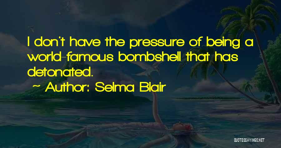 Selma Blair Quotes: I Don't Have The Pressure Of Being A World-famous Bombshell That Has Detonated.