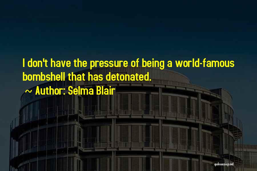 Selma Blair Quotes: I Don't Have The Pressure Of Being A World-famous Bombshell That Has Detonated.