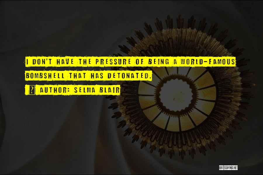 Selma Blair Quotes: I Don't Have The Pressure Of Being A World-famous Bombshell That Has Detonated.