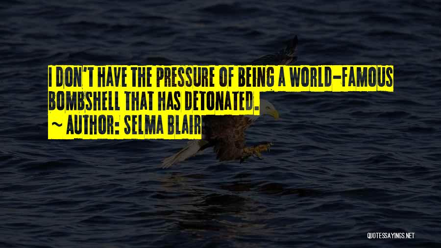 Selma Blair Quotes: I Don't Have The Pressure Of Being A World-famous Bombshell That Has Detonated.