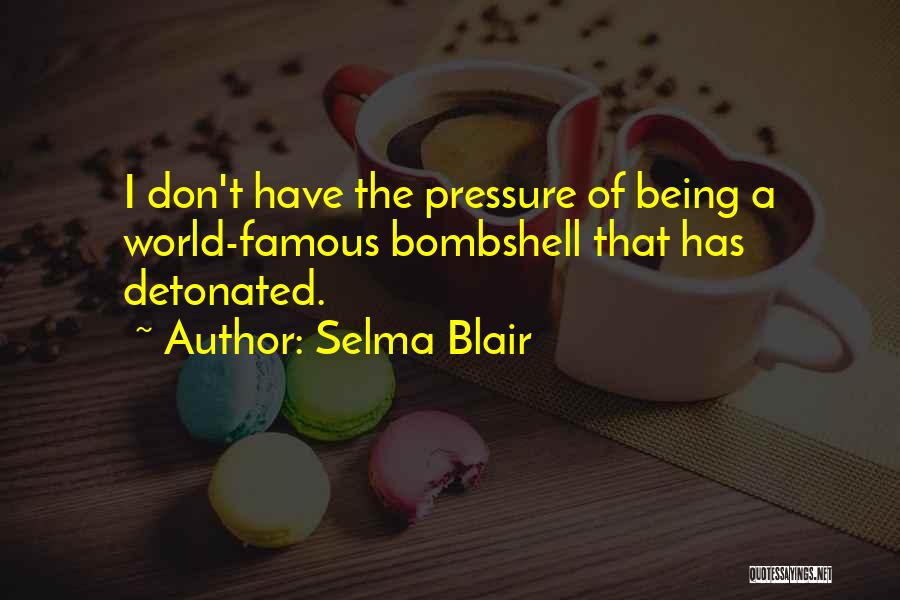 Selma Blair Quotes: I Don't Have The Pressure Of Being A World-famous Bombshell That Has Detonated.