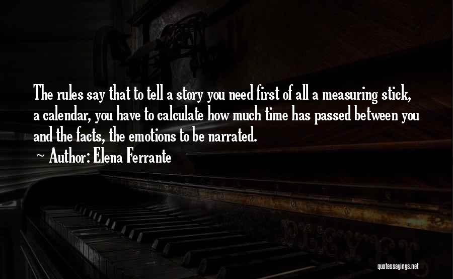 Elena Ferrante Quotes: The Rules Say That To Tell A Story You Need First Of All A Measuring Stick, A Calendar, You Have