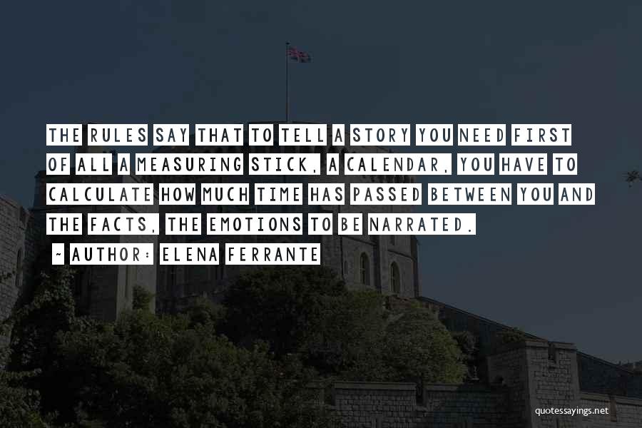 Elena Ferrante Quotes: The Rules Say That To Tell A Story You Need First Of All A Measuring Stick, A Calendar, You Have