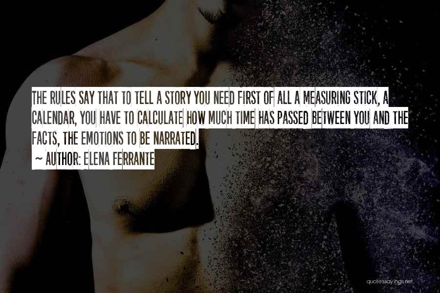 Elena Ferrante Quotes: The Rules Say That To Tell A Story You Need First Of All A Measuring Stick, A Calendar, You Have