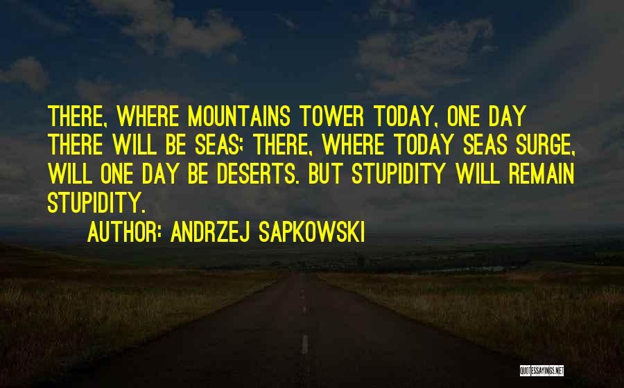 Andrzej Sapkowski Quotes: There, Where Mountains Tower Today, One Day There Will Be Seas; There, Where Today Seas Surge, Will One Day Be