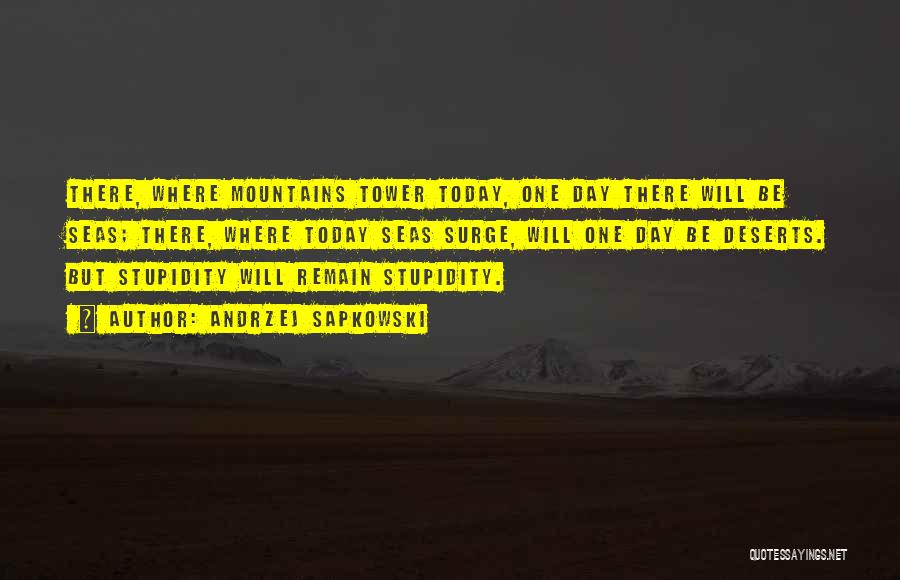 Andrzej Sapkowski Quotes: There, Where Mountains Tower Today, One Day There Will Be Seas; There, Where Today Seas Surge, Will One Day Be