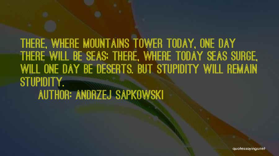 Andrzej Sapkowski Quotes: There, Where Mountains Tower Today, One Day There Will Be Seas; There, Where Today Seas Surge, Will One Day Be