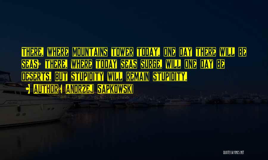 Andrzej Sapkowski Quotes: There, Where Mountains Tower Today, One Day There Will Be Seas; There, Where Today Seas Surge, Will One Day Be