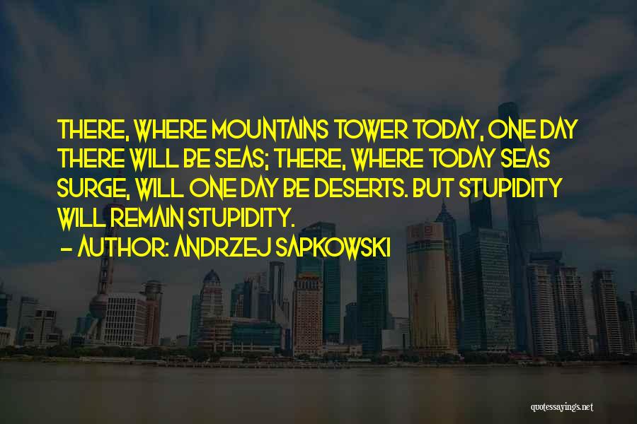 Andrzej Sapkowski Quotes: There, Where Mountains Tower Today, One Day There Will Be Seas; There, Where Today Seas Surge, Will One Day Be