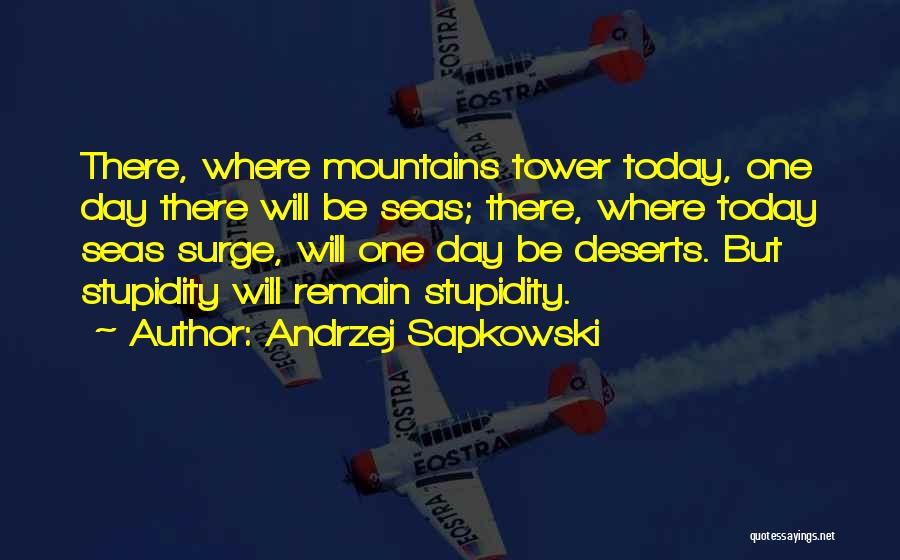 Andrzej Sapkowski Quotes: There, Where Mountains Tower Today, One Day There Will Be Seas; There, Where Today Seas Surge, Will One Day Be