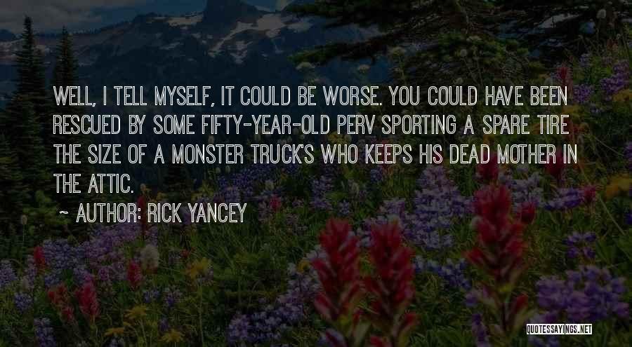 Rick Yancey Quotes: Well, I Tell Myself, It Could Be Worse. You Could Have Been Rescued By Some Fifty-year-old Perv Sporting A Spare
