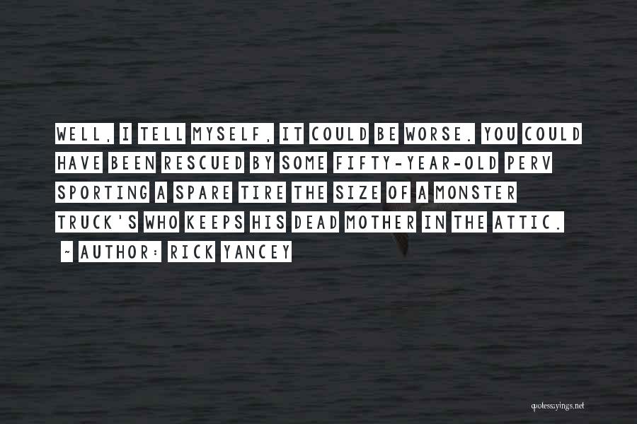 Rick Yancey Quotes: Well, I Tell Myself, It Could Be Worse. You Could Have Been Rescued By Some Fifty-year-old Perv Sporting A Spare