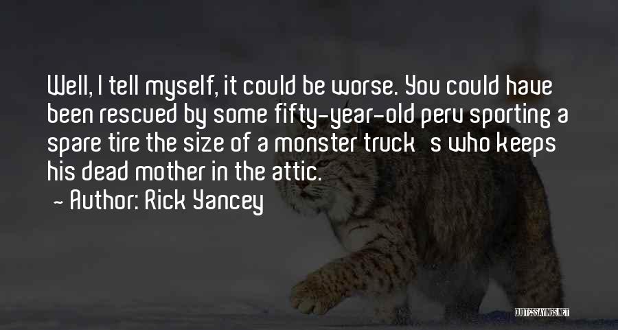 Rick Yancey Quotes: Well, I Tell Myself, It Could Be Worse. You Could Have Been Rescued By Some Fifty-year-old Perv Sporting A Spare