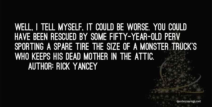 Rick Yancey Quotes: Well, I Tell Myself, It Could Be Worse. You Could Have Been Rescued By Some Fifty-year-old Perv Sporting A Spare