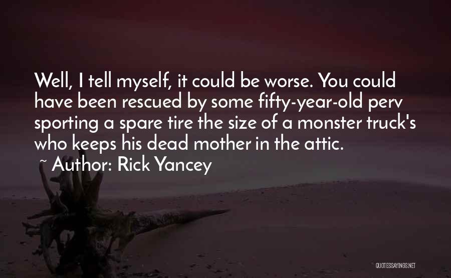 Rick Yancey Quotes: Well, I Tell Myself, It Could Be Worse. You Could Have Been Rescued By Some Fifty-year-old Perv Sporting A Spare