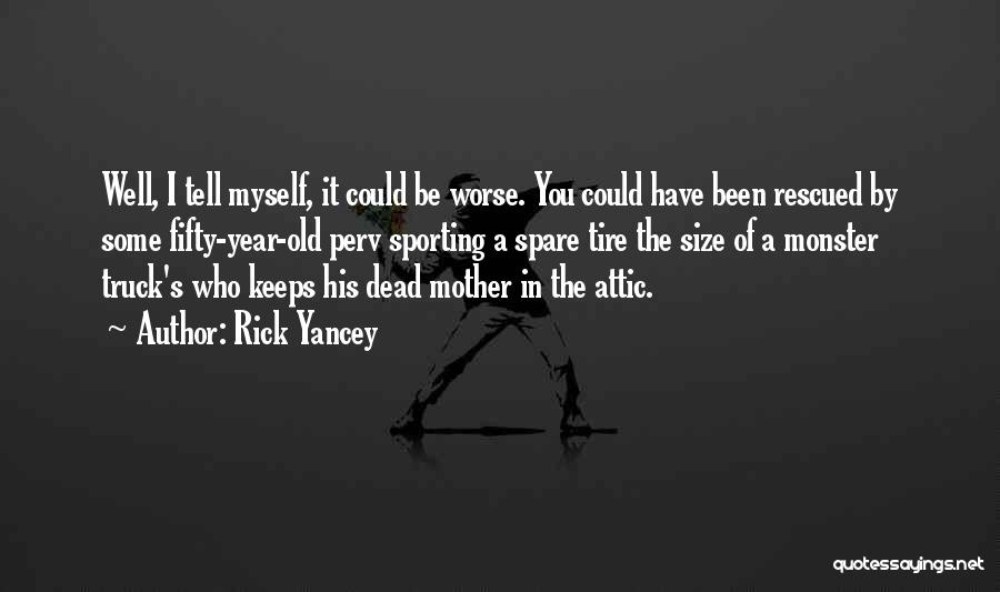 Rick Yancey Quotes: Well, I Tell Myself, It Could Be Worse. You Could Have Been Rescued By Some Fifty-year-old Perv Sporting A Spare