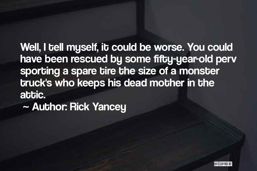 Rick Yancey Quotes: Well, I Tell Myself, It Could Be Worse. You Could Have Been Rescued By Some Fifty-year-old Perv Sporting A Spare