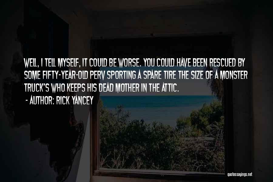 Rick Yancey Quotes: Well, I Tell Myself, It Could Be Worse. You Could Have Been Rescued By Some Fifty-year-old Perv Sporting A Spare