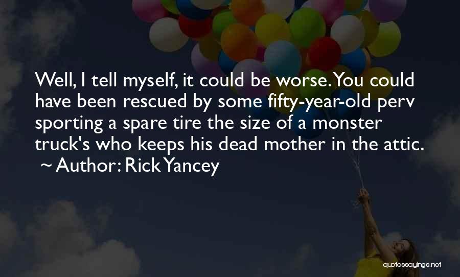 Rick Yancey Quotes: Well, I Tell Myself, It Could Be Worse. You Could Have Been Rescued By Some Fifty-year-old Perv Sporting A Spare
