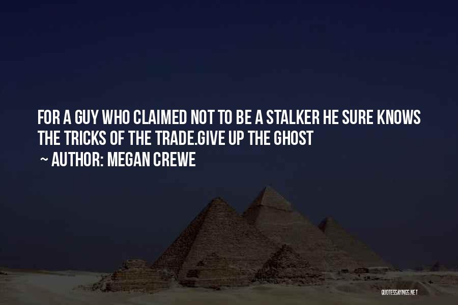 Megan Crewe Quotes: For A Guy Who Claimed Not To Be A Stalker He Sure Knows The Tricks Of The Trade.give Up The