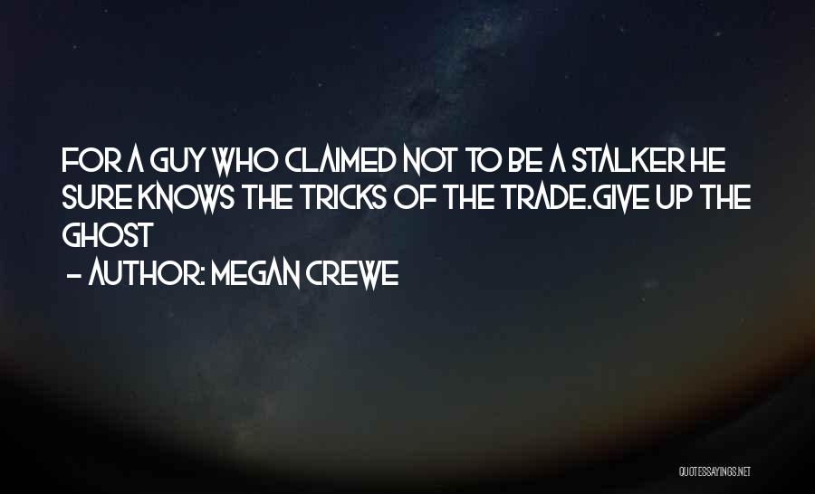 Megan Crewe Quotes: For A Guy Who Claimed Not To Be A Stalker He Sure Knows The Tricks Of The Trade.give Up The