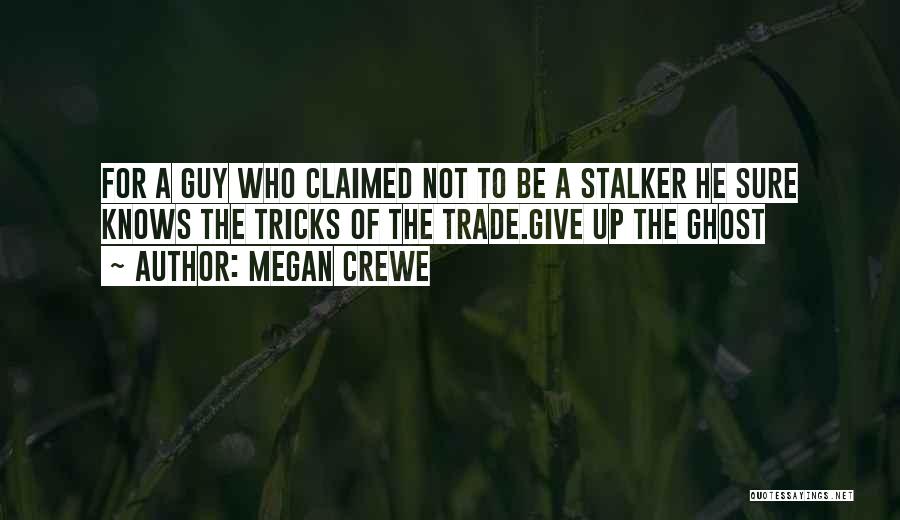 Megan Crewe Quotes: For A Guy Who Claimed Not To Be A Stalker He Sure Knows The Tricks Of The Trade.give Up The
