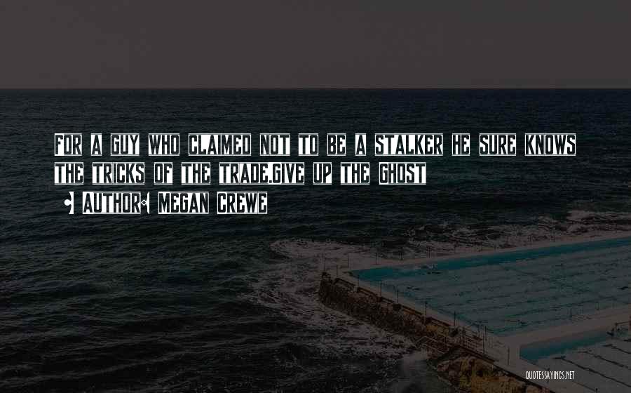 Megan Crewe Quotes: For A Guy Who Claimed Not To Be A Stalker He Sure Knows The Tricks Of The Trade.give Up The