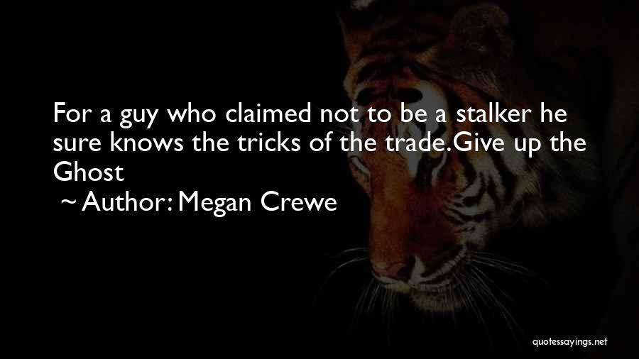 Megan Crewe Quotes: For A Guy Who Claimed Not To Be A Stalker He Sure Knows The Tricks Of The Trade.give Up The