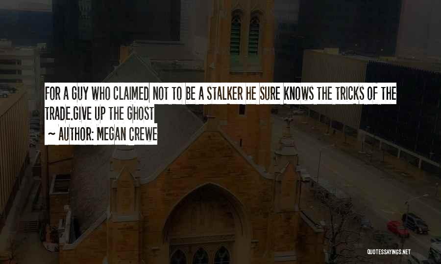 Megan Crewe Quotes: For A Guy Who Claimed Not To Be A Stalker He Sure Knows The Tricks Of The Trade.give Up The