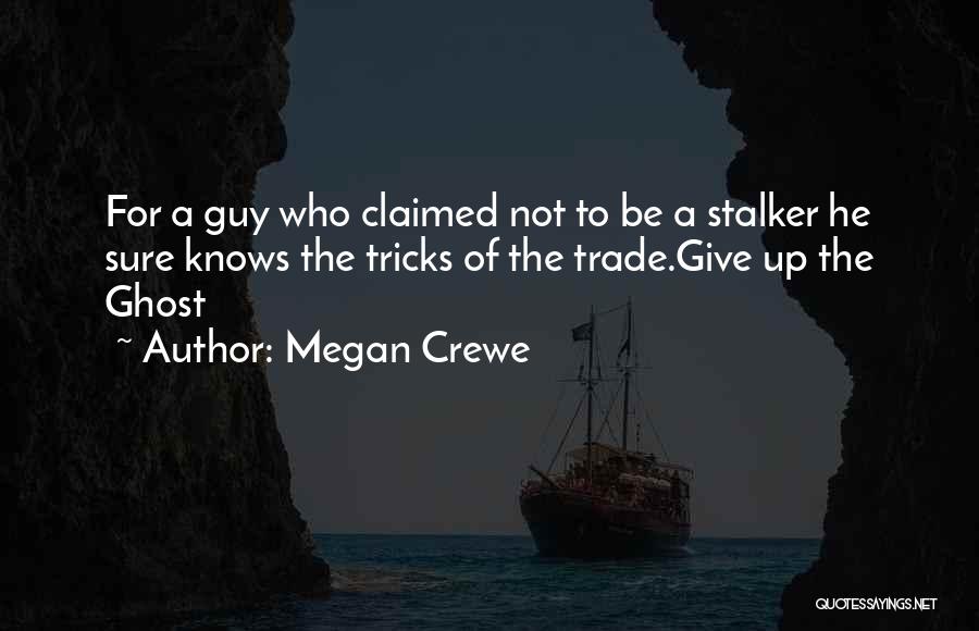 Megan Crewe Quotes: For A Guy Who Claimed Not To Be A Stalker He Sure Knows The Tricks Of The Trade.give Up The