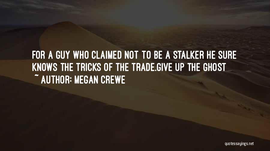 Megan Crewe Quotes: For A Guy Who Claimed Not To Be A Stalker He Sure Knows The Tricks Of The Trade.give Up The