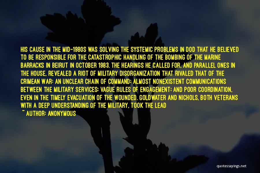 Anonymous Quotes: His Cause In The Mid-1980s Was Solving The Systemic Problems In Dod That He Believed To Be Responsible For The