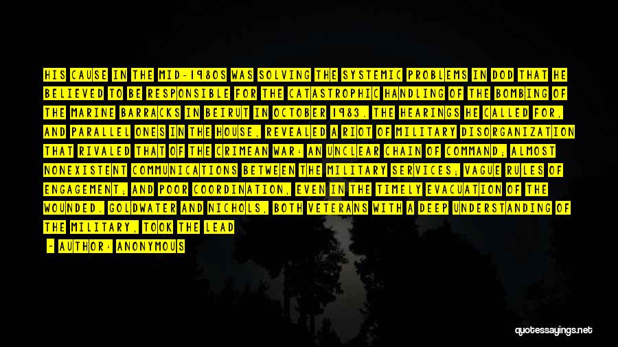 Anonymous Quotes: His Cause In The Mid-1980s Was Solving The Systemic Problems In Dod That He Believed To Be Responsible For The