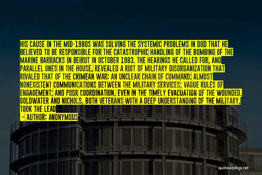 Anonymous Quotes: His Cause In The Mid-1980s Was Solving The Systemic Problems In Dod That He Believed To Be Responsible For The